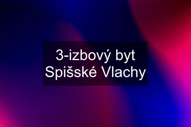 3-izbový byt Spišské Vlachy