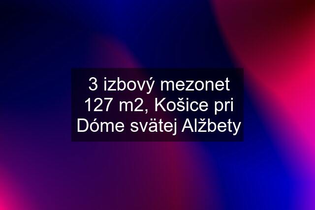 3 izbový mezonet 127 m2, Košice pri Dóme svätej Alžbety