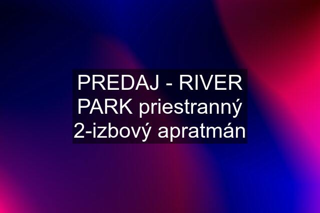 PREDAJ - RIVER PARK priestranný 2-izbový apratmán