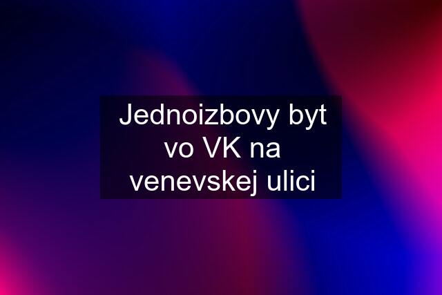 Jednoizbovy byt vo VK na venevskej ulici