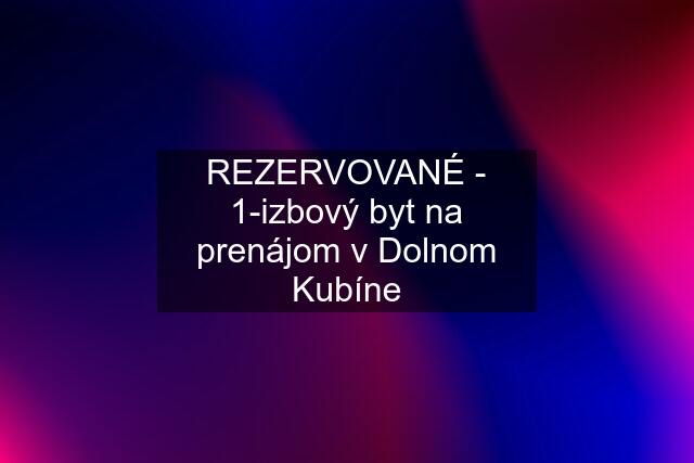 REZERVOVANÉ - 1-izbový byt na prenájom v Dolnom Kubíne