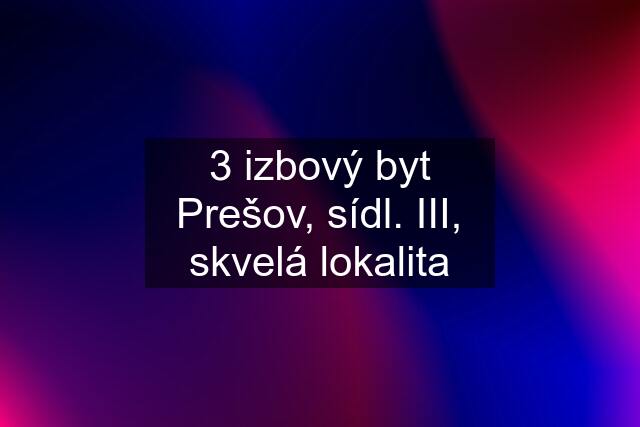 3 izbový byt Prešov, sídl. III, skvelá lokalita