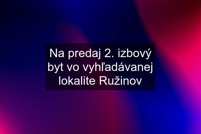 Na predaj 2. izbový byt vo vyhľadávanej lokalite Ružinov