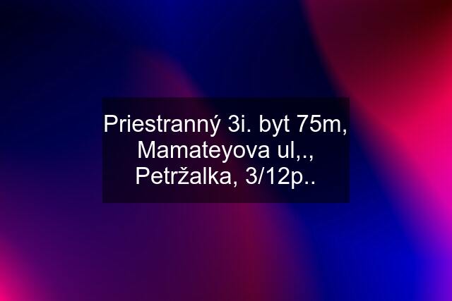 Priestranný 3i. byt 75m, Mamateyova ul,., Petržalka, 3/12p..