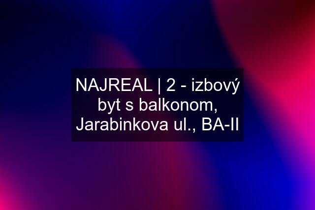 NAJREAL | 2 - izbový byt s balkonom, Jarabinkova ul., BA-II