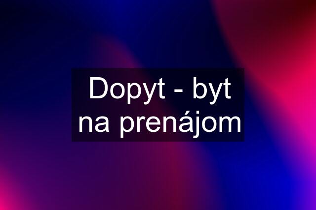 Dopyt - byt na prenájom