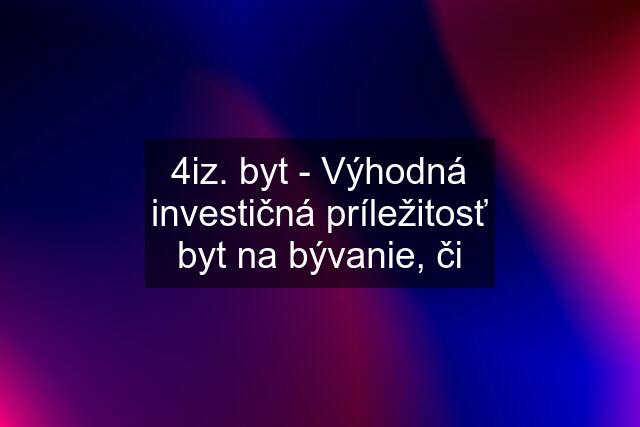 4iz. byt - Výhodná investičná príležitosť byt na bývanie, či