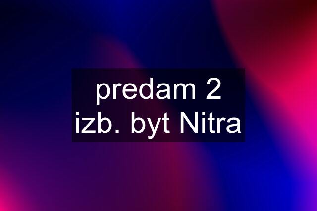 predam 2 izb. byt Nitra