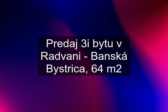 Predaj 3i bytu v Radvani - Banská Bystrica, 64 m2