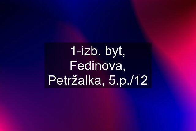 1-izb. byt, Fedinova, Petržalka, 5.p./12