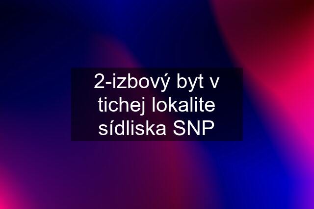 2-izbový byt v tichej lokalite sídliska SNP