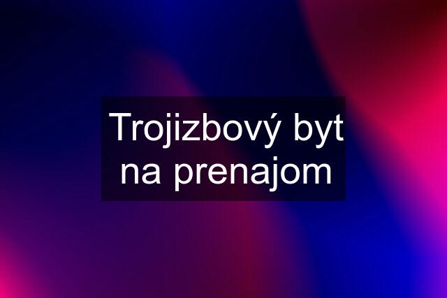 Trojizbový byt na prenajom