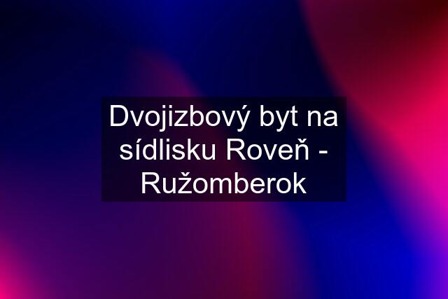 Dvojizbový byt na sídlisku Roveň - Ružomberok