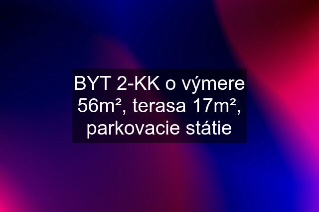 BYT 2-KK o výmere 56m², terasa 17m², parkovacie státie