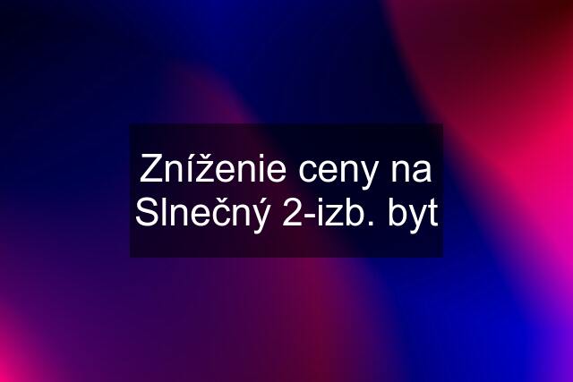 Zníženie ceny na Slnečný 2-izb. byt