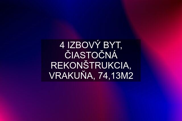 4 IZBOVÝ BYT, ČIASTOČNÁ REKONŠTRUKCIA, VRAKUŇA, 74,13M2