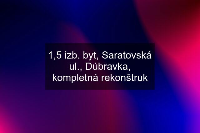 1,5 izb. byt, Saratovská ul., Dúbravka, kompletná rekonštruk