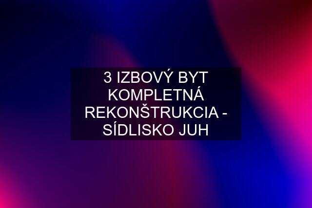 3 IZBOVÝ BYT KOMPLETNÁ REKONŠTRUKCIA - SÍDLISKO JUH