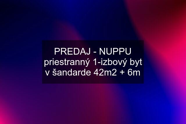 PREDAJ - NUPPU priestranný 1-izbový byt v šandarde 42m2 + 6m