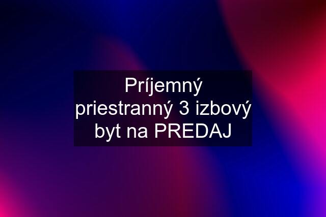 Príjemný priestranný 3 izbový byt na PREDAJ