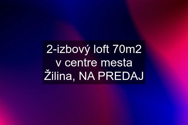 2-izbový loft 70m2 v centre mesta Žilina, NA PREDAJ
