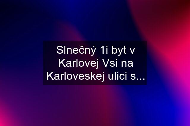 Slnečný 1i byt v Karlovej Vsi na Karloveskej ulici s...