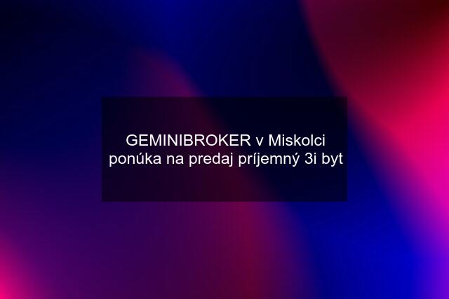 GEMINIBROKER v Miskolci ponúka na predaj príjemný 3i byt