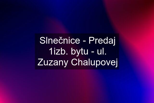 Slnečnice - Predaj 1izb. bytu - ul. Zuzany Chalupovej