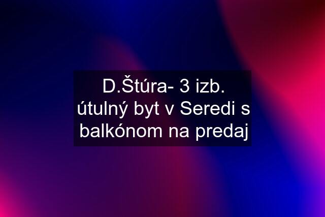 D.Štúra- 3 izb. útulný byt v Seredi s balkónom na predaj