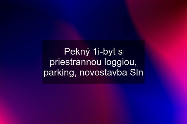 Pekný 1i-byt s priestrannou loggiou, parking, novostavba Sln