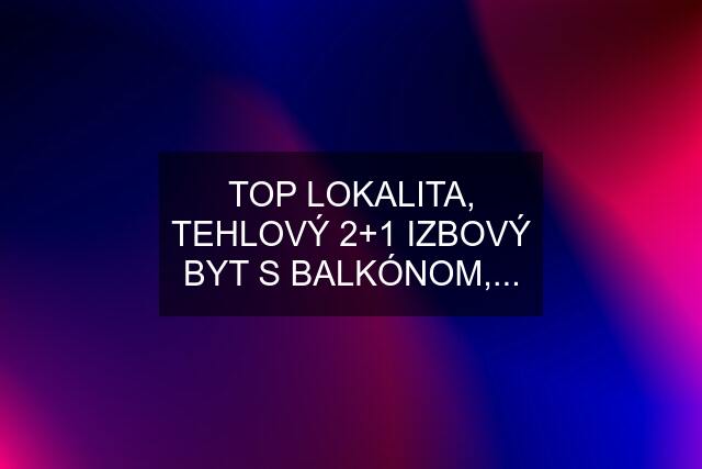 TOP LOKALITA, TEHLOVÝ 2+1 IZBOVÝ BYT S BALKÓNOM,...