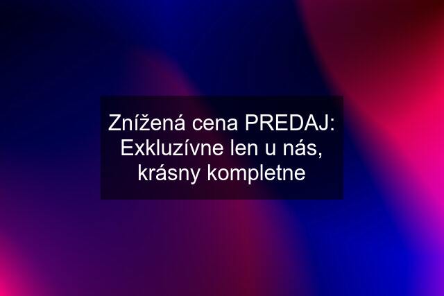 Znížená cena PREDAJ: Exkluzívne len u nás, krásny kompletne