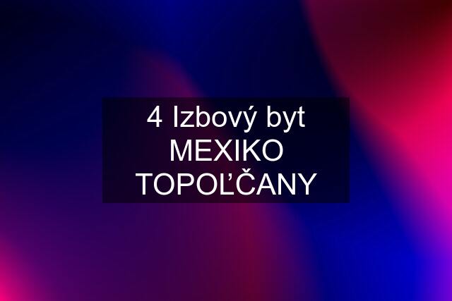 4 Izbový byt MEXIKO TOPOĽČANY