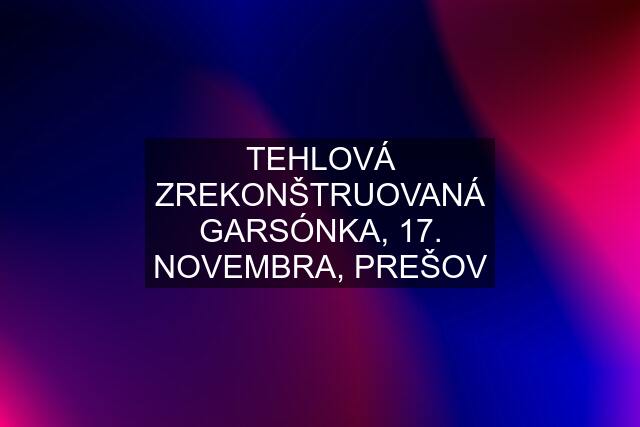 TEHLOVÁ ZREKONŠTRUOVANÁ GARSÓNKA, 17. NOVEMBRA, PREŠOV