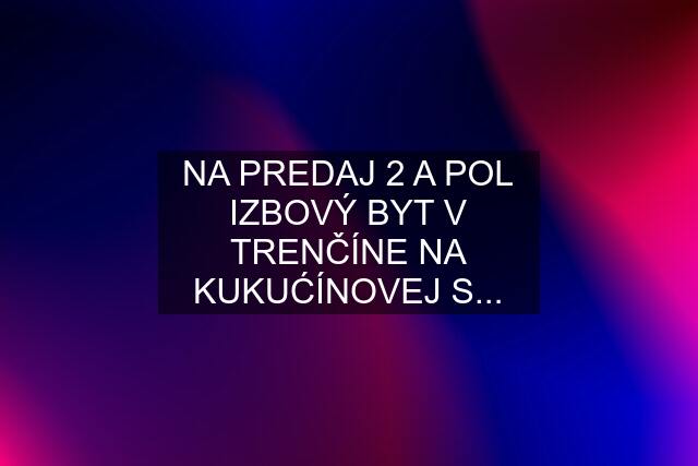 NA PREDAJ 2 A POL IZBOVÝ BYT V TRENČÍNE NA KUKUĆÍNOVEJ S...