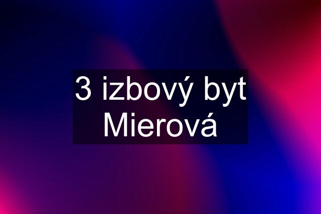 3 izbový byt Mierová