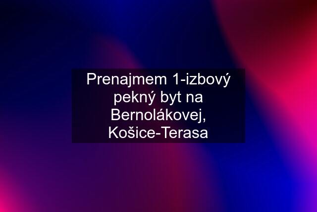 Prenajmem 1-izbový pekný byt na Bernolákovej, Košice-Terasa