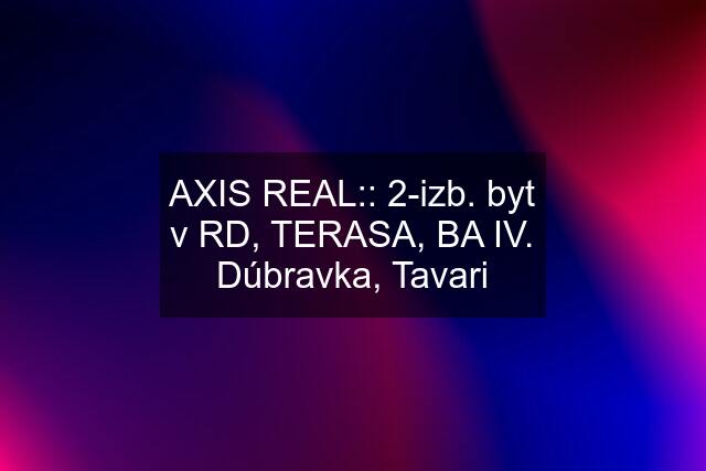 AXIS REAL:: 2-izb. byt v RD, TERASA, BA IV. Dúbravka, Tavari
