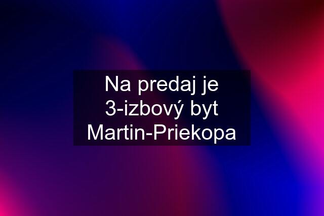 Na predaj je 3-izbový byt Martin-Priekopa