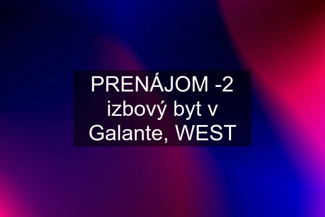 PRENÁJOM -2 izbový byt v Galante, WEST