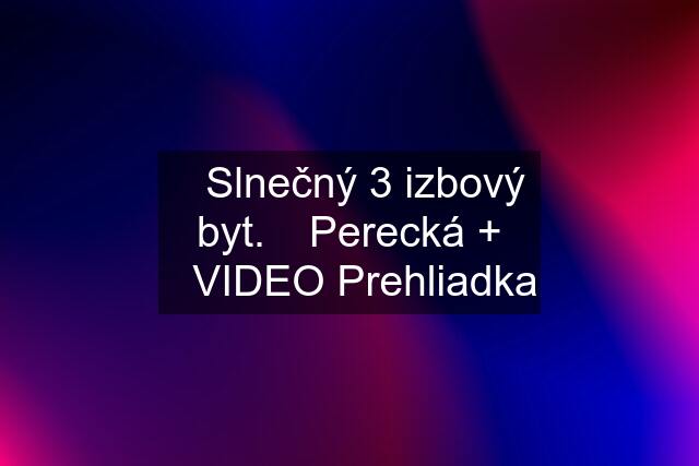 ✅Slnečný 3 izbový byt. ☘️Perecká + ✨VIDEO Prehliadka