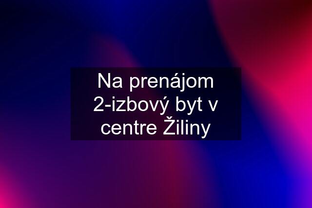 Na prenájom 2-izbový byt v centre Žiliny