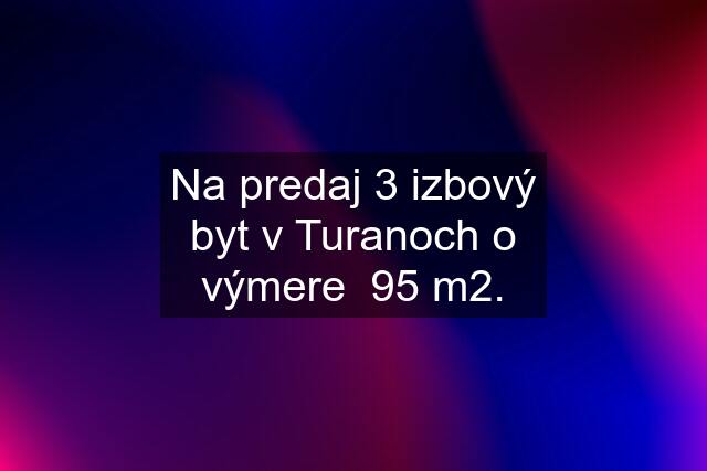 Na predaj 3 izbový byt v Turanoch o výmere  95 m2.