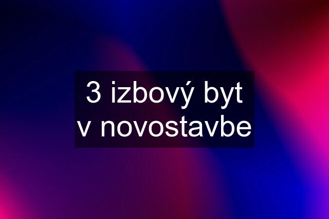 3 izbový byt v novostavbe