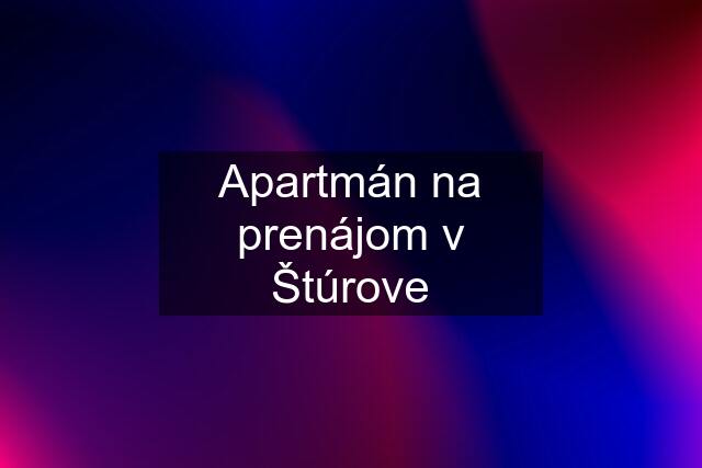 Apartmán na prenájom v Štúrove