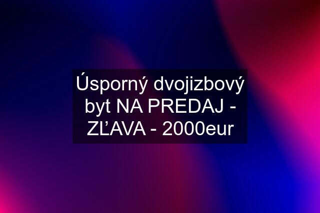 Úsporný dvojizbový byt NA PREDAJ - ZĽAVA - 2000eur