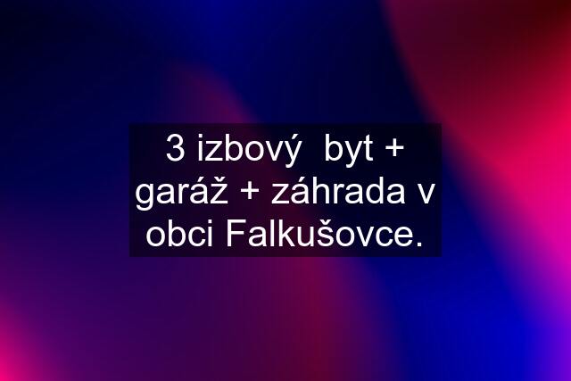 3 izbový  byt + garáž + záhrada v obci Falkušovce.