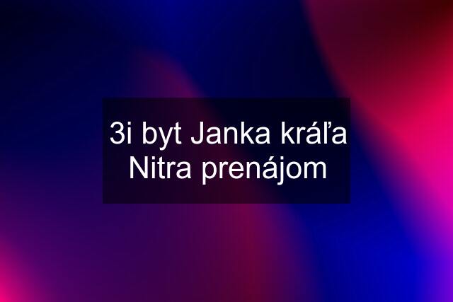 3i byt Janka kráľa Nitra prenájom