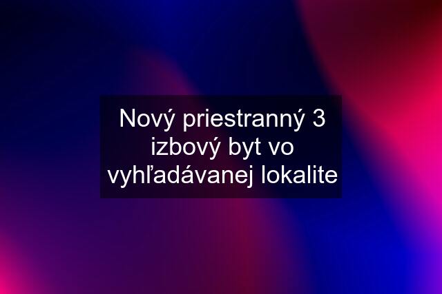 Nový priestranný 3 izbový byt vo vyhľadávanej lokalite