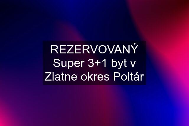 REZERVOVANÝ Super 3+1 byt v Zlatne okres Poltár